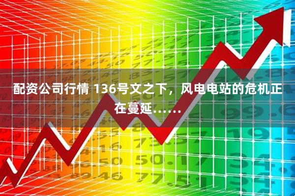 配资公司行情 136号文之下，风电电站的危机正在蔓延……