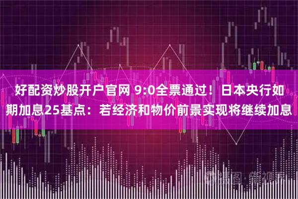 好配资炒股开户官网 9:0全票通过！日本央行如期加息25基点：若经济和物价前景实现将继续加息