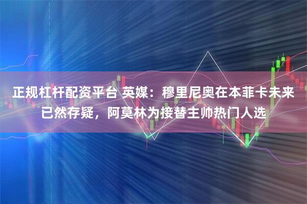 正规杠杆配资平台 英媒：穆里尼奥在本菲卡未来已然存疑，阿莫林为接替主帅热门人选