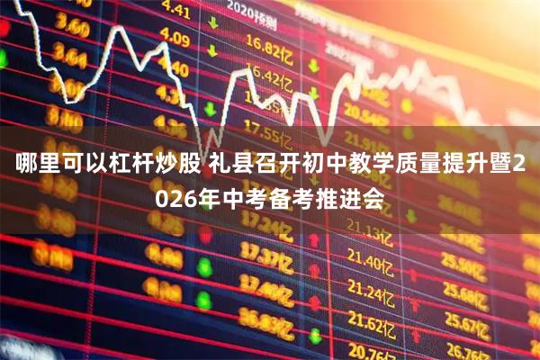 哪里可以杠杆炒股 礼县召开初中教学质量提升暨2026年中考备考推进会