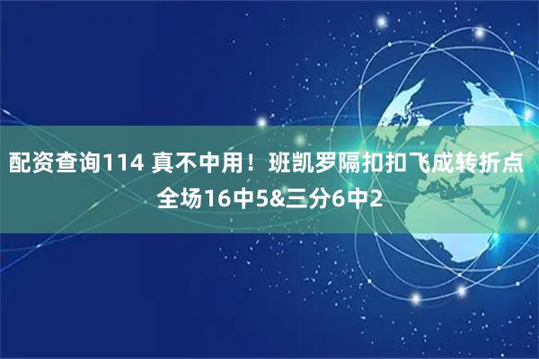 配资查询114 真不中用！班凯罗隔扣扣飞成转折点 全场16中5&三分6中2