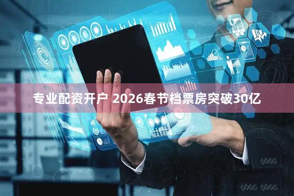 专业配资开户 2026春节档票房突破30亿