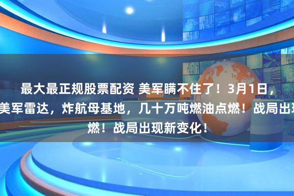 最大最正规股票配资 美军瞒不住了！3月1日，伊朗摧毁美军雷达，炸航母基地，几十万吨燃油点燃！战局出现新变化！