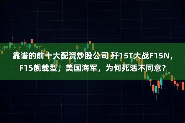 靠谱的前十大配资炒股公司 歼15T大战F15N，F15舰载型，美国海军，为何死活不同意？