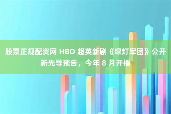 股票正规配资网 HBO 超英新剧《绿灯军团》公开新先导预告，今年 8 月开播