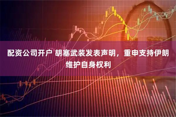 配资公司开户 胡塞武装发表声明，重申支持伊朗维护自身权利
