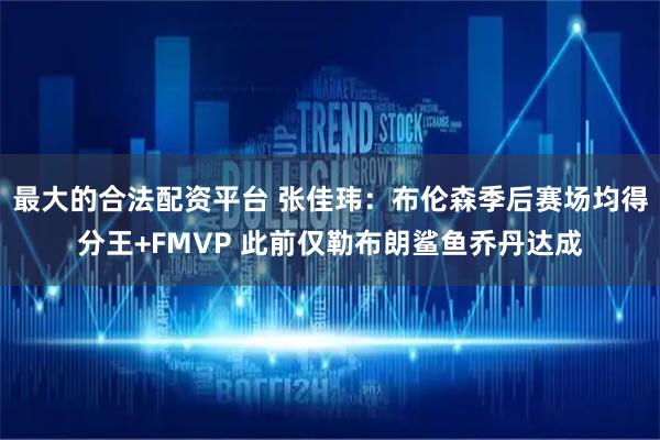 最大的合法配资平台 张佳玮：布伦森季后赛场均得分王+FMVP 此前仅勒布朗鲨鱼乔丹达成